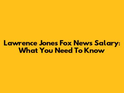 Lawrence Jones' Fox News Salary: What You Need To Know