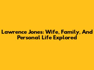Lawrence Jones: Wife, Family, And Personal Life Explored
