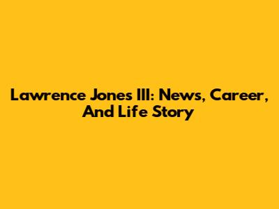 Lawrence Jones III: News, Career, And Life Story