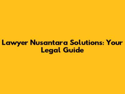 Lawyer Nusantara Solutions: Your Legal Guide