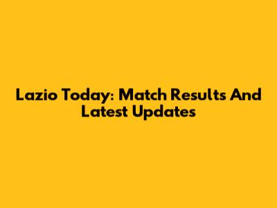 Lazio Today: Match Results And Latest Updates