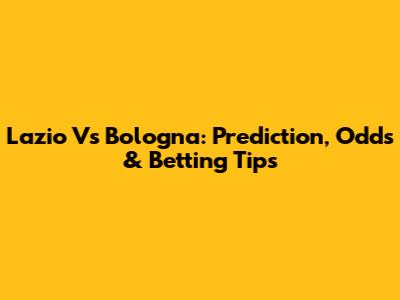 Lazio Vs Bologna: Prediction, Odds & Betting Tips