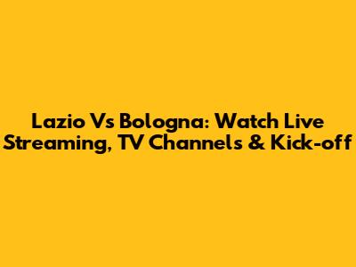 Lazio Vs Bologna: Watch Live Streaming, TV Channels & Kick-off