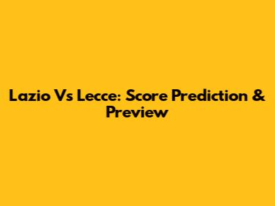 Lazio Vs Lecce: Score Prediction & Preview