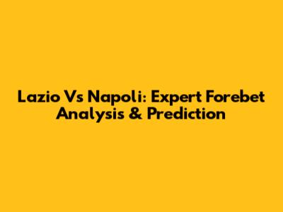 Lazio Vs Napoli: Expert Forebet Analysis & Prediction