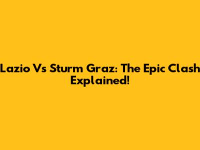Lazio Vs Sturm Graz: The Epic Clash Explained!