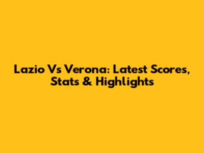 Lazio Vs Verona: Latest Scores, Stats & Highlights