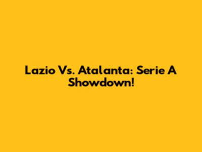 Lazio Vs. Atalanta: Serie A Showdown!