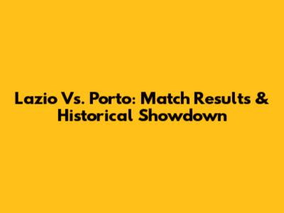 Lazio Vs. Porto: Match Results & Historical Showdown