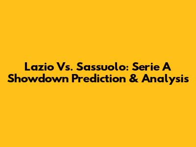 Lazio Vs. Sassuolo: Serie A Showdown Prediction & Analysis