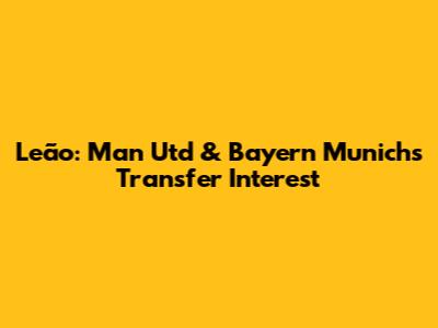 Leão: Man Utd & Bayern Munich's Transfer Interest
