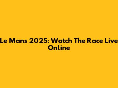 Le Mans 2025: Watch The Race Live Online