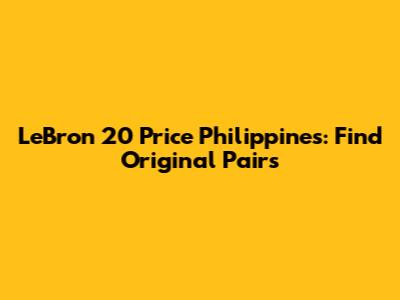 LeBron 20 Price Philippines: Find Original Pairs