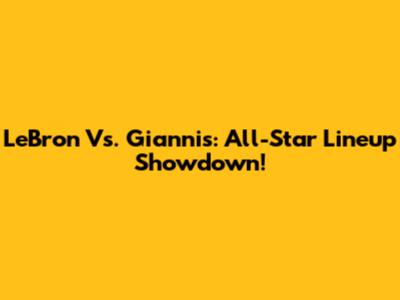 LeBron Vs. Giannis: All-Star Lineup Showdown!