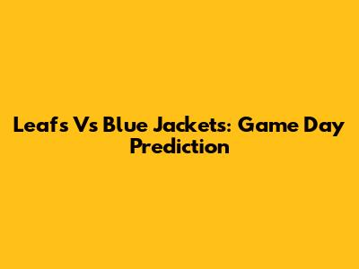 Leafs Vs Blue Jackets: Game Day Prediction
