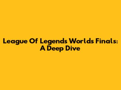 League Of Legends Worlds Finals: A Deep Dive