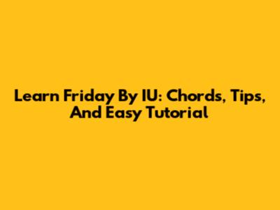 Learn 'Friday' By IU: Chords, Tips, And Easy Tutorial