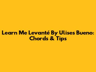 Learn 'Me Levanté' By Ulises Bueno: Chords & Tips