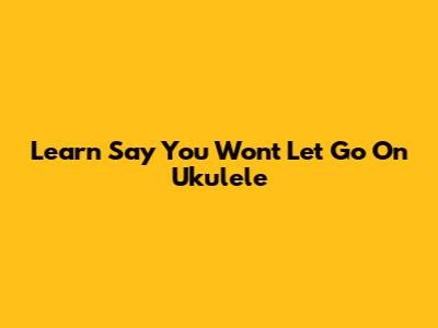 Learn 'Say You Won't Let Go' On Ukulele