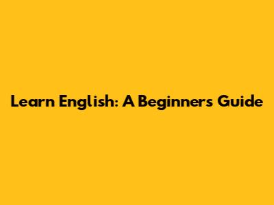 Learn English: A Beginner's Guide