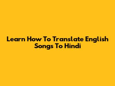 Learn How To Translate English Songs To Hindi