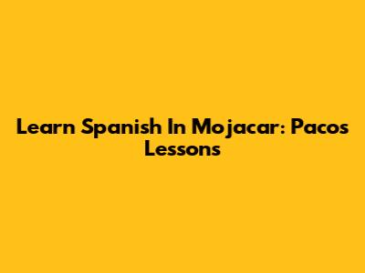 Learn Spanish In Mojacar: Paco's Lessons