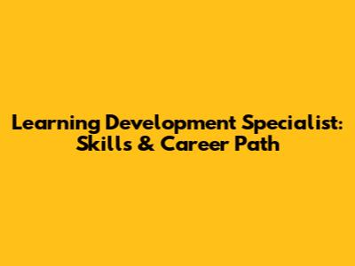 Learning Development Specialist: Skills & Career Path