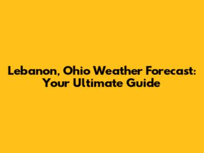 Lebanon, Ohio Weather Forecast: Your Ultimate Guide