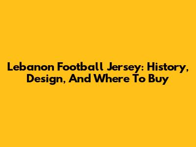 Lebanon Football Jersey: History, Design, And Where To Buy