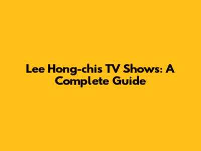 Lee Hong-chi's TV Shows: A Complete Guide