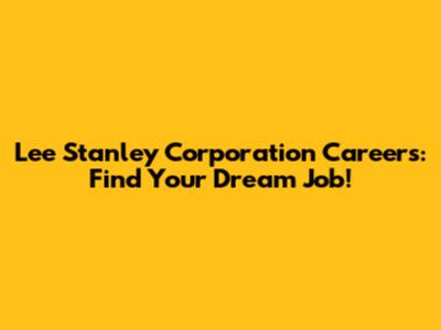 Lee Stanley Corporation Careers: Find Your Dream Job!