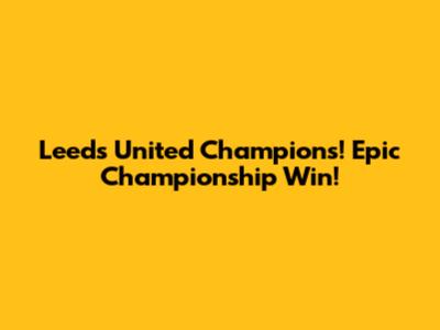 Leeds United Champions! Epic Championship Win!