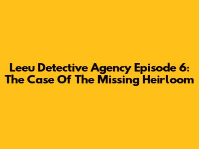 Leeu Detective Agency Episode 6: The Case Of The Missing Heirloom