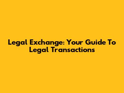 Legal Exchange: Your Guide To Legal Transactions