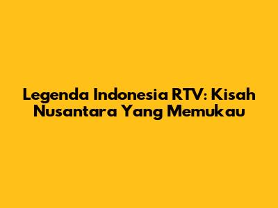 Legenda Indonesia RTV: Kisah Nusantara Yang Memukau