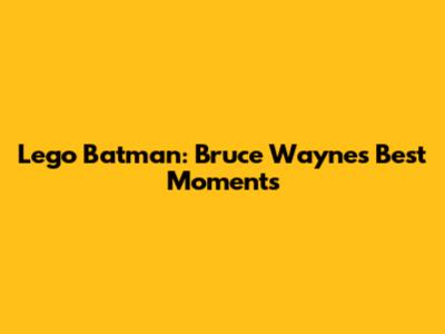 Lego Batman: Bruce Wayne's Best Moments
