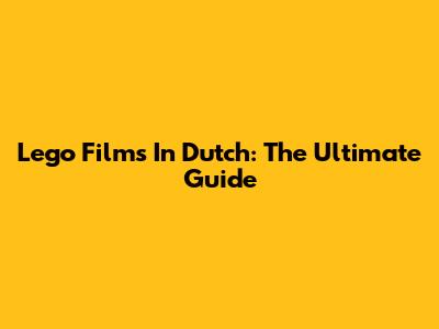 Lego Films In Dutch: The Ultimate Guide