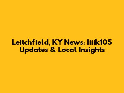 Leitchfield, KY News: Iiiik105 Updates & Local Insights