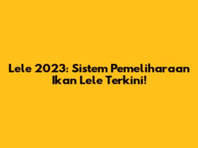 Lele 2023: Sistem Pemeliharaan Ikan Lele Terkini!