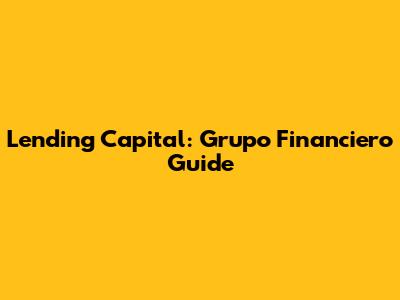 Lending Capital: Grupo Financiero Guide