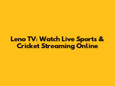 Leno TV: Watch Live Sports & Cricket Streaming Online