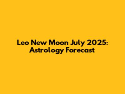 Leo New Moon July 2025: Astrology Forecast