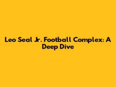 Leo Seal Jr. Football Complex: A Deep Dive