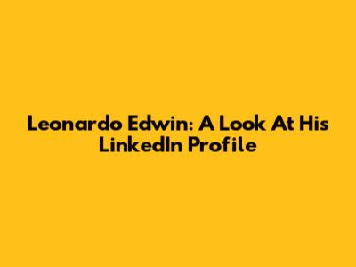 Leonardo Edwin: A Look At His LinkedIn Profile