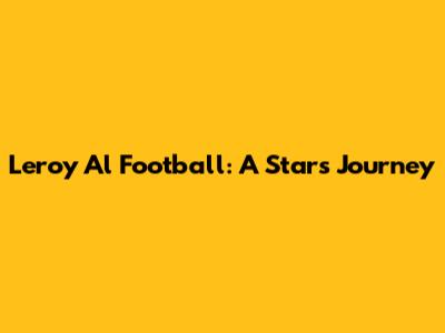 Leroy Al Football: A Star's Journey