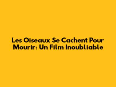 Les Oiseaux Se Cachent Pour Mourir: Un Film Inoubliable