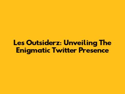 Les Outsiderz: Unveiling The Enigmatic Twitter Presence