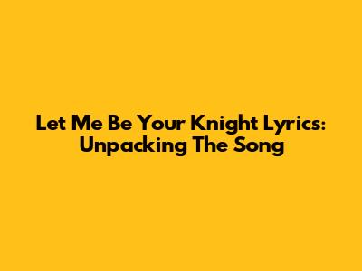 Let Me Be Your Knight Lyrics: Unpacking The Song