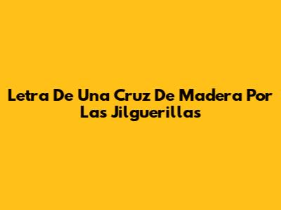Letra De 'Una Cruz De Madera' Por Las Jilguerillas