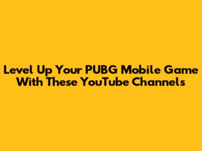Level Up Your PUBG Mobile Game With These YouTube Channels